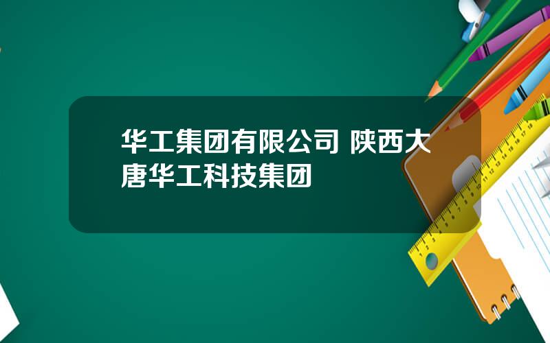华工集团有限公司 陕西大唐华工科技集团